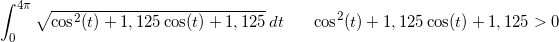 \small \int_{0}^{4\pi }\sqrt{ \cos^2(t) +1,125\cos(t)+1,125 }\, dt\; \; \; \; \; \; \cos^2(t) +1,125\cos(t)+1,125> 0