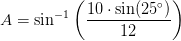 A=\sin^{-1}\left (\frac{10\cdot \sin(25^\circ)}{12} \right )