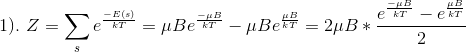 1).\ Z= \sum_s e^{\frac{-E(s)}{kT}} =\mu B e^{\frac{-\mu B}{kT}} -\mu B e^{\frac{\mu B}{kT}} = 2\mu B * \frac{e^{\frac{-\mu B}{kT}}-e^{\frac{\mu B}{kT}}}{2}