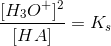 \frac{[H_3O^+]^2}{[HA]}=K_s
