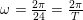 \small \omega =\tfrac{2\pi }{24}=\tfrac{2\pi }{T}