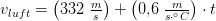 v_{luft}=\left (332\;\tfrac{m}{s} \right )+\left (0{,}6\; \tfrac{m}{s\cdot ^\circ C} \right )\cdot t