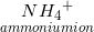 \small \underset{ammoniumion}{N{H_{4}}^{+}}