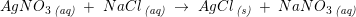 \small AgNO_3\, _{\textit{(aq)}}\; +\; NaCl\, _{\textit{(aq)}}\; \rightarrow \; AgCl\, _{\textit{(s)}}\; +\; NaNO_3\, _{\textit{(aq)}}