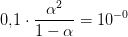 0{,}1\cdot \frac{\alpha ^2}{1-\alpha }=10^{-0}
