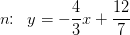 n\! \! :\; \; y=-\frac{4}{3}x+\frac{12}{7}