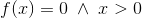 f(x)=0\; \land\; x>0