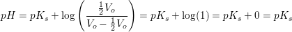 \small pH=pK_s+\log\left ( \frac{\tfrac{1}{2}V_o}{V_o-\tfrac{1}{2}V_o}\right)=pK_s+\log(1)=pK_s+0=pK_s