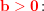 \small \mathbf{\color{Red} b>0}\! :
