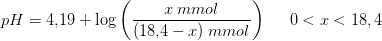 pH=4{,}19+\log\left ( \frac{x\; mmol}{(18{,}4-x)\; mmol} \right )\; \; \; \; \; 0<x<18{,4}