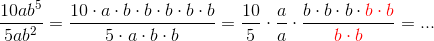 \frac{10ab^5}{5ab^2}=\frac{10\cdot a\cdot b\cdot b\cdot b\cdot b\cdot b}{5\cdot a\cdot b\cdot b}=\frac{10}{5}\cdot\frac{a}{a}\cdot\frac{b\cdot b\cdot b\cdot {\color{Red} b\cdot b}}{{\color{Red} b\cdot b}}=...