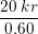 \small \frac{20\;kr}{0{.}60}