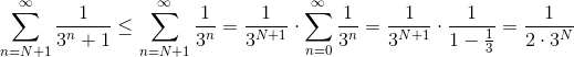 \sum_{n=N+1}^{\infty}\frac{1}{3^{n}+1}\leq \sum_{n=N+1}^{\infty}\frac{1}{3^{n}}=\frac{1}{3^{N+1}}\cdot \sum_{n=0}^{\infty}\frac{1}{3^{n}}=\frac{1}{3^{N+1}}\cdot \frac{1}{1-\frac{1}{3}}=\frac{1}{2\cdot 3^{N}}