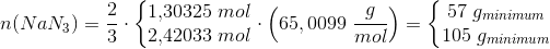 n(NaN_3)=\frac{2}{3 }\cdot\left\{\begin{matrix} 1{,}30325\; mol\\ 2{,}42033\;mol \end{matrix}\right \cdot \left ( 65,0099\; \frac{g}{mol} \right )=\left\{\begin{matrix} 57\; g_{minimum}\\ 105\; g_{minimum} \end{matrix}\right.