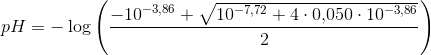 pH=-\log\left ( \frac{-10^{-3{,}86}+\sqrt{10^{-7{,}72}+4\cdot 0{,}050\cdot 10^{-3{,}86}}}{2} \right )