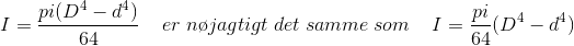 I=\frac{pi(D^4-d^4)}{64}\; \; \; \; er \; n\o jagtigt \; det \; samme \; som \; \; \; \; I=\frac{pi}{64}(D^4-d^4)