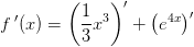 f{\, }'(x)=\left (\frac{1}{3}x^3 \right ){}'+\left (e^{4x} \right ){}'