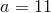 a=11
