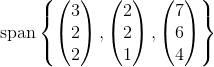 \textup{span}\left \{ \begin{pmatrix} 3\\ 2\\ 2 \end{pmatrix},\begin{pmatrix} 2\\ 2\\ 1 \end{pmatrix},\begin{pmatrix} 7\\ 6\\ 4 \end{pmatrix} \right \}