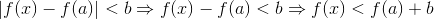 |f(x) - f(a)| < b \Rightarrow f(x) -f(a)< b \Rightarrow f(x)< f(a)+b