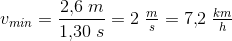 v_{ min}=\frac{2{,}6\; m}{1{,}30\; s}=2\; \tfrac{m}{s}=7{,}2\; \tfrac{km}{h}
