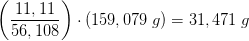 \left (\frac{11,11}{56,108} \right )\cdot (159,079\; g)=31,471 \; g