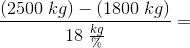 \frac{\left (2500\; kg \right )-\left (1800 \; kg \right )}{18\; \frac{kg}{\%}}=
