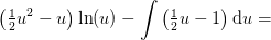 \left ( \tfrac{1}{2}u^2-u \right )\ln(u)-\int \left ( \tfrac{1}{2}u-1\right )\mathrm{d}u=