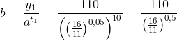 b=\frac{y_1}{a^{t_1}}=\frac{110}{\left (\left ( \frac{16}{11} \right )^{0{,}05} \right )^{10}}=\frac{110}{\left ( \frac{16}{11} \right )^{0{,}5}}