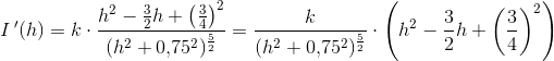 I{\, }'(h)=k\cdot \frac{ h^2- \frac{3}{2}h+\left ( \frac{3}{4} \right )^2}{(h^2+0{,}75^2)^{\frac{5}{2}}}= \frac{k}{(h^2+0{,}75^2)^{\frac{5}{2}}}\cdot \left ( h^2- \frac{3}{2}h+\left ( \frac{3}{4} \right )^2 \right )