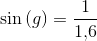 \sin\left (g \right )=\frac{1}{1{,}6}