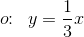 o\! \! :\; \; y=\frac{1}{3}x