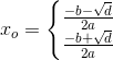 x_o=\left\{\begin{matrix} \frac{-b-\sqrt{d}}{2a}\\ \frac{-b+\sqrt{d}}{2a} \end{matrix}\right.