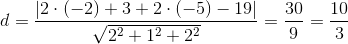 d=\frac{\left | 2\cdot (-2)+3+2\cdot (-5)-19 \right |}{\sqrt{2^2+1^2+2^2}}=\frac{30}{9}=\frac{10}{3}