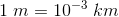 1\; m=10^{-3}\; km