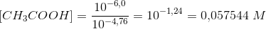 \left [ CH_3COOH \right ]=\frac{ 10^{-6{,}0}}{10^{-4{,}76 }}=10^{-1{,}24}=0{,}057544\; M