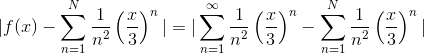 |f(x)-\sum_{n=1}^N\frac{1}{n^2}\left(\frac{x}{3} \right )^n|=|\sum_{n=1}^\infty\frac{1}{n^2}\left(\frac{x}{3} \right )^n-\sum_{n=1}^N\frac{1}{n^2}\left(\frac{x}{3} \right )^n|