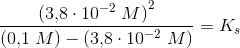 \frac{\left ( 3{,}8\cdot 10^{-2}\; M \right )^2}{\left ( 0{,}1\; M \right )- \left (3{,}8\cdot 10^{-2}\; M \right )}=K_s