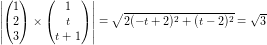 \small \left | \begin{pmatrix} 1\\2 \\ 3 \end{pmatrix}\times\begin{pmatrix} 1\\t \\ t+1 \end{pmatrix} \right |=\sqrt{2(-t+2)^2+(t-2)^2}=\sqrt{3}