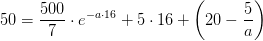50=\frac{500}{7}\cdot e^{-a\cdot 16}+5\cdot 16+\left ( 20-\frac{5}{a} \right )