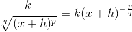 \frac{k}{\sqrt[q]{(x+h)^p}}=k(x+h)^{-\frac{p}{q}}