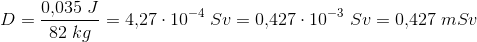 D=\frac{0{,}035\; J}{82\; kg}=4{,}27\cdot 10^{-4}\; Sv=0{,}427\cdot 10^{-3}\; Sv=0{,}427\; mSv