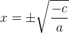 x=\pm \sqrt{\frac{-c}{a}}