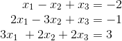 \begin{array}{c} \ \ \ \ \ \ \ \ x_1-x_2+x_3=-2 \\ \ \ \ \ \ 2x_1-3x_2+x_3=-1 \\ 3x_1\ +2x_2+2x_3=3 \end{array}