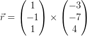 \vec{r}= \begin{pmatrix} 1\\-1 \\ 1 \end{pmatrix}\times\begin{pmatrix} -3\\-7 \\ 4 \end{pmatrix}