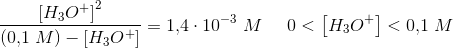 \frac{\left [ H_3O^+ \right ]^2}{(0{,}1\; M)-\left [ H_3O^+ \right ]}=1{,}4\cdot 10^{-3}\; M\; \; \; \; \; 0<\left [ H_3O^+ \right ]<0{,}1\; M