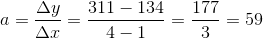 a=\frac{\Delta y}{\Delta x}=\frac{311-134}{4-1}=\frac{177}{3}=59