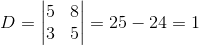 D=\begin{vmatrix} 5& 8\\ 3&5 \end{vmatrix}=25-24=1