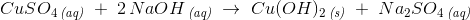 CuSO_4\, _{\textit{(aq)}}\; +\; 2\, NaOH\, _{\textit{(aq)}}\; \rightarrow \; Cu(OH)_2\, _{\textit{(s)}}\; +\; Na_2SO_4\, _{\textit{(aq)}}
