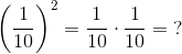 \left ( \frac{1}{10} \right )^2=\frac{1}{10}\cdot \frac{1}{10}=\; ?
